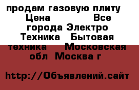 продам газовую плиту. › Цена ­ 10 000 - Все города Электро-Техника » Бытовая техника   . Московская обл.,Москва г.